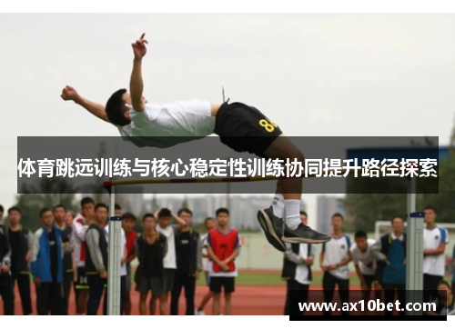 体育跳远训练与核心稳定性训练协同提升路径探索